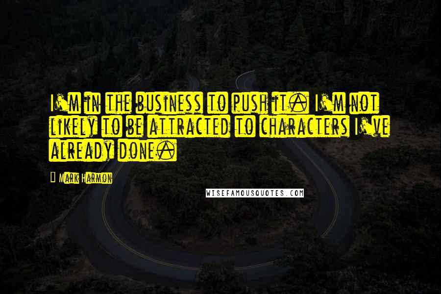 Mark Harmon Quotes: I'm in the business to push it. I'm not likely to be attracted to characters I've already done.