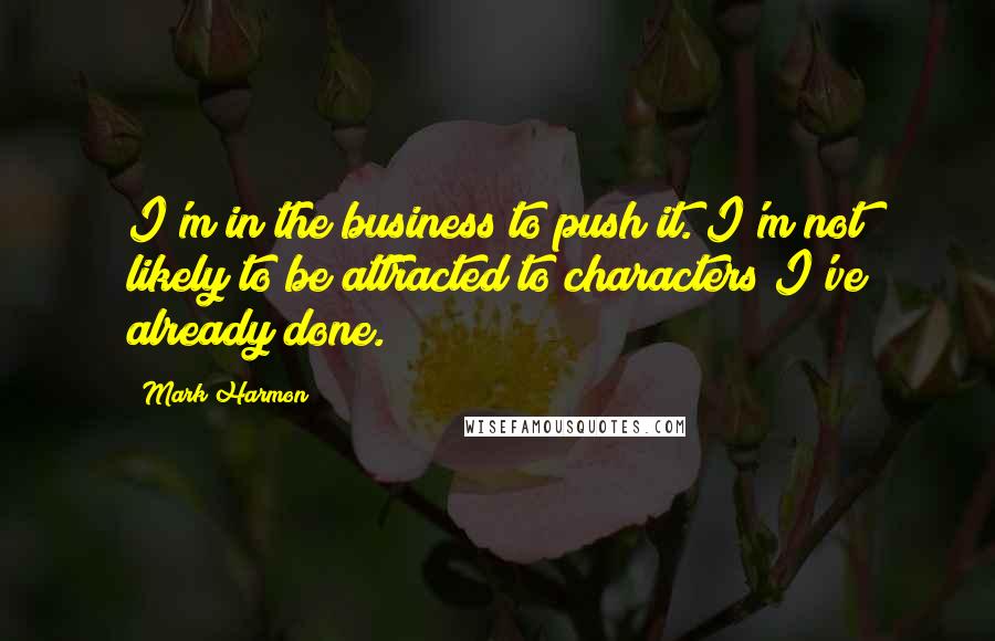 Mark Harmon Quotes: I'm in the business to push it. I'm not likely to be attracted to characters I've already done.