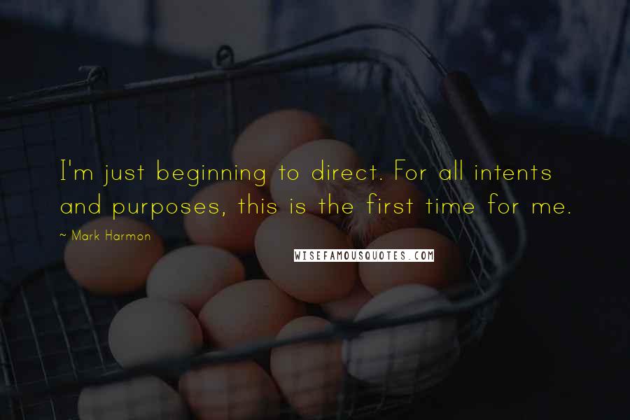 Mark Harmon Quotes: I'm just beginning to direct. For all intents and purposes, this is the first time for me.