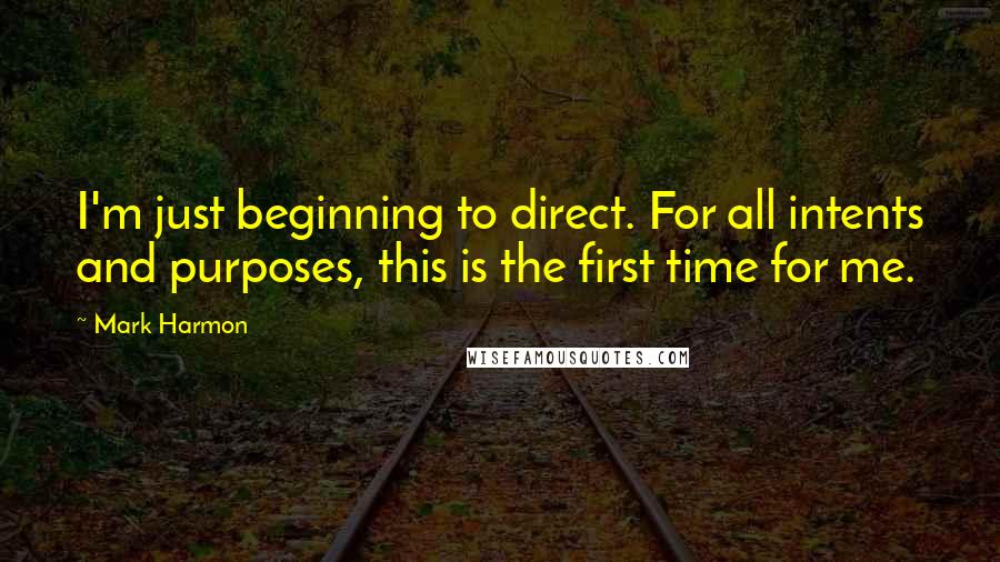 Mark Harmon Quotes: I'm just beginning to direct. For all intents and purposes, this is the first time for me.