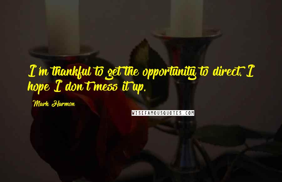 Mark Harmon Quotes: I'm thankful to get the opportunity to direct. I hope I don't mess it up.