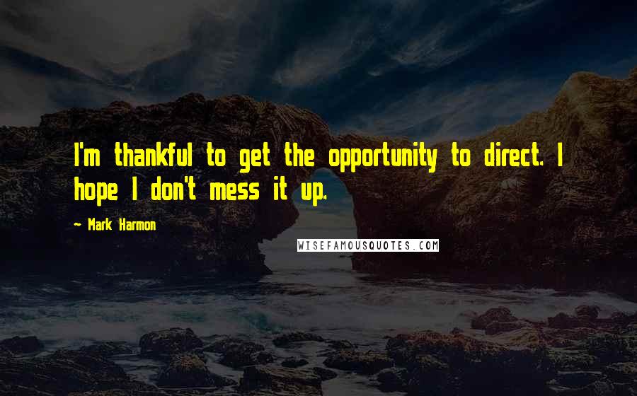 Mark Harmon Quotes: I'm thankful to get the opportunity to direct. I hope I don't mess it up.
