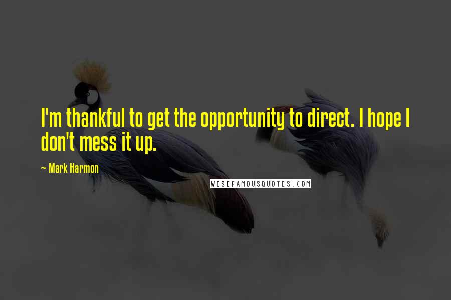 Mark Harmon Quotes: I'm thankful to get the opportunity to direct. I hope I don't mess it up.