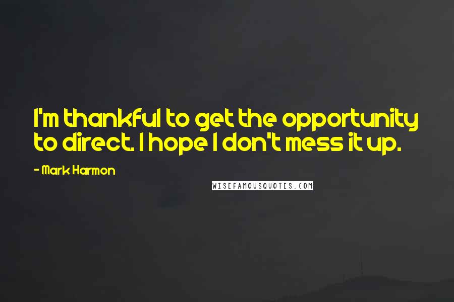 Mark Harmon Quotes: I'm thankful to get the opportunity to direct. I hope I don't mess it up.