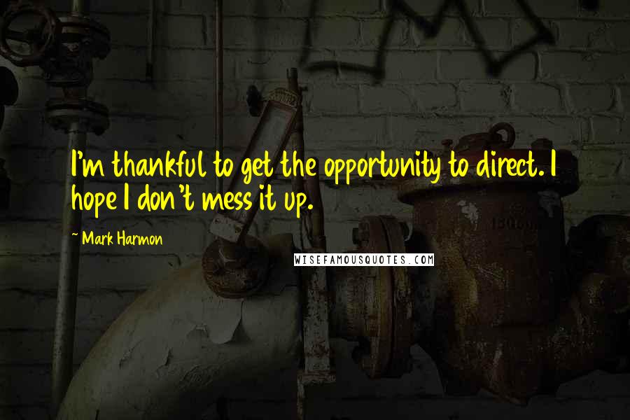 Mark Harmon Quotes: I'm thankful to get the opportunity to direct. I hope I don't mess it up.