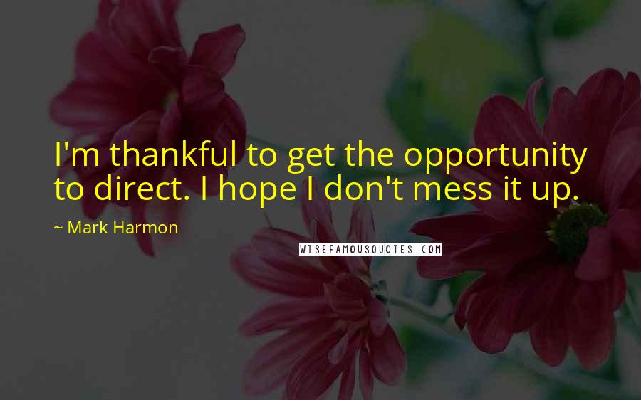 Mark Harmon Quotes: I'm thankful to get the opportunity to direct. I hope I don't mess it up.