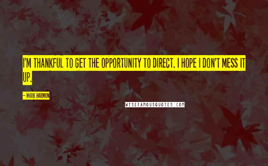 Mark Harmon Quotes: I'm thankful to get the opportunity to direct. I hope I don't mess it up.