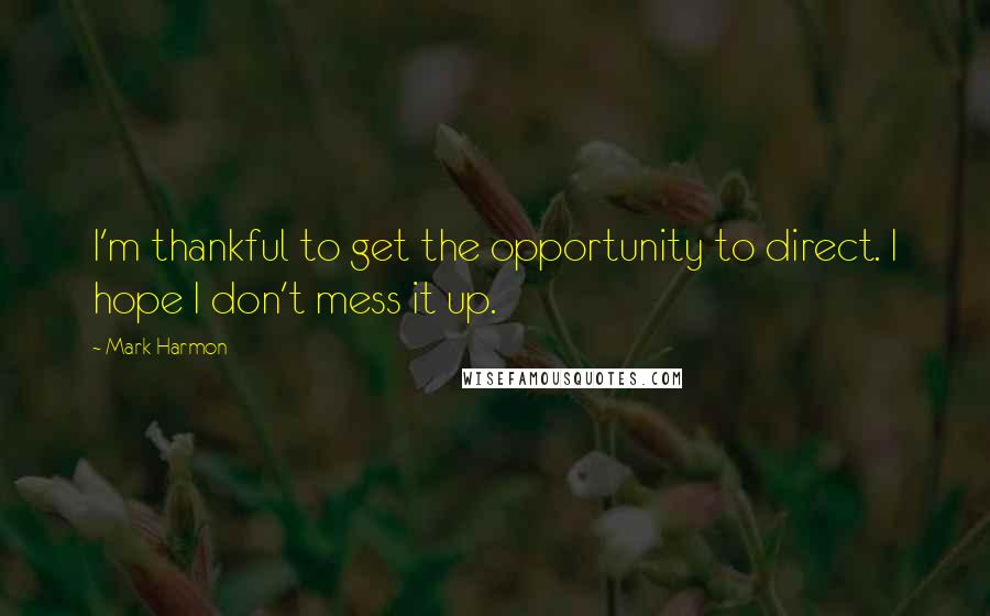 Mark Harmon Quotes: I'm thankful to get the opportunity to direct. I hope I don't mess it up.