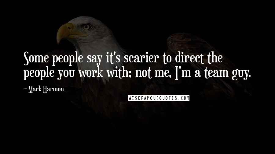 Mark Harmon Quotes: Some people say it's scarier to direct the people you work with; not me, I'm a team guy.