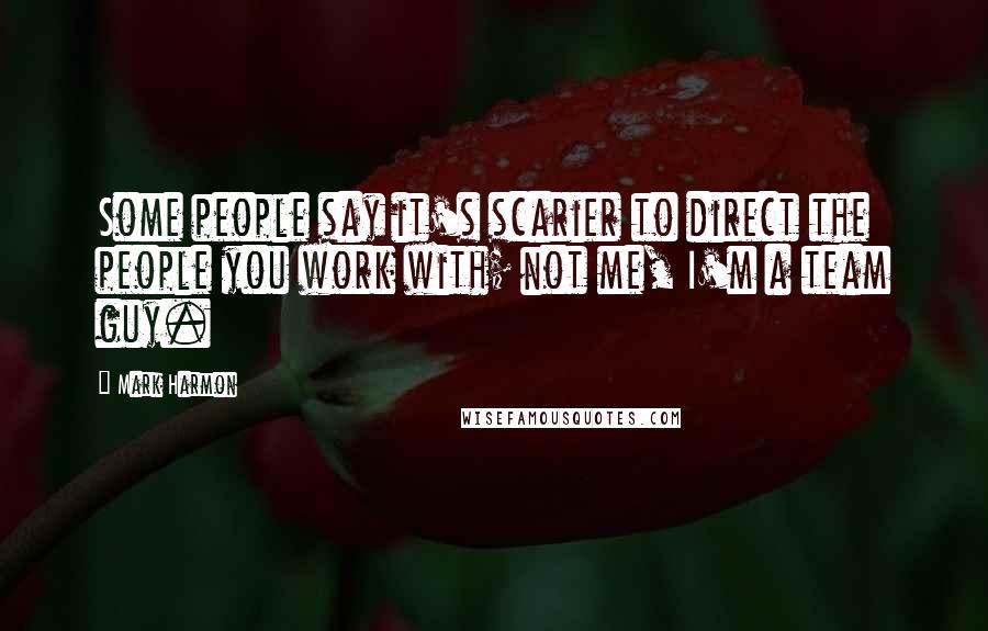 Mark Harmon Quotes: Some people say it's scarier to direct the people you work with; not me, I'm a team guy.