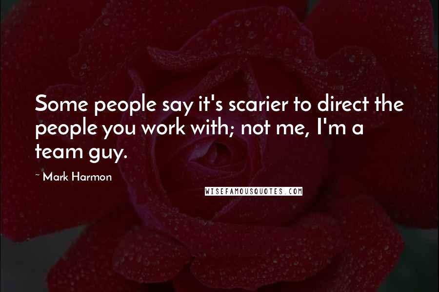 Mark Harmon Quotes: Some people say it's scarier to direct the people you work with; not me, I'm a team guy.