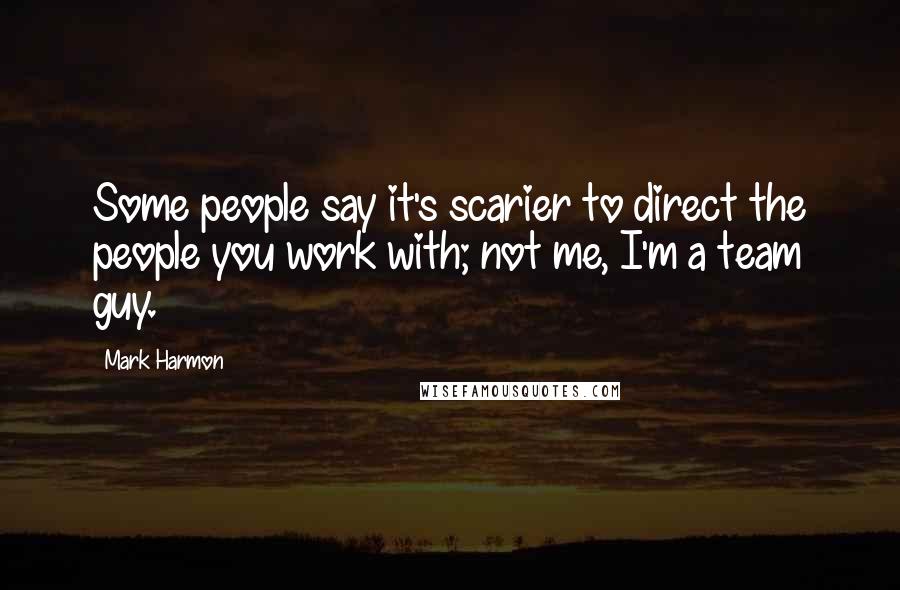 Mark Harmon Quotes: Some people say it's scarier to direct the people you work with; not me, I'm a team guy.
