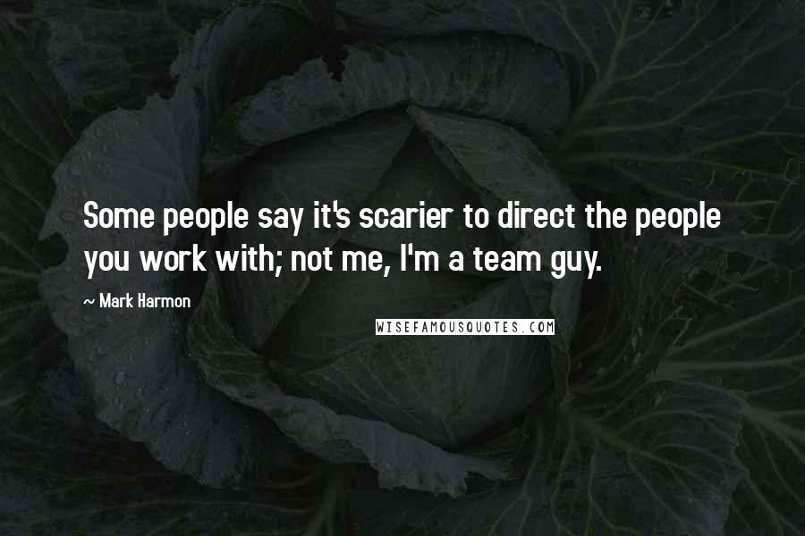 Mark Harmon Quotes: Some people say it's scarier to direct the people you work with; not me, I'm a team guy.