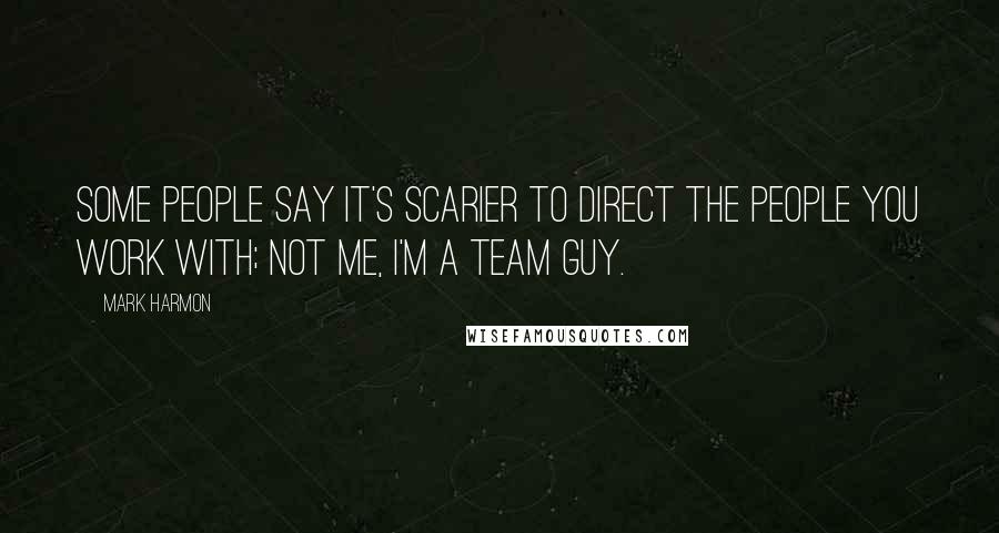 Mark Harmon Quotes: Some people say it's scarier to direct the people you work with; not me, I'm a team guy.