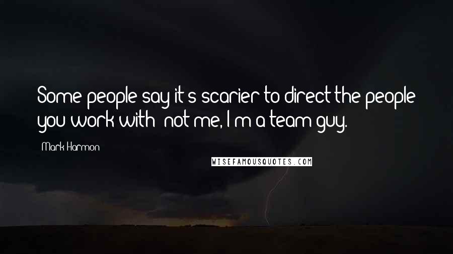 Mark Harmon Quotes: Some people say it's scarier to direct the people you work with; not me, I'm a team guy.