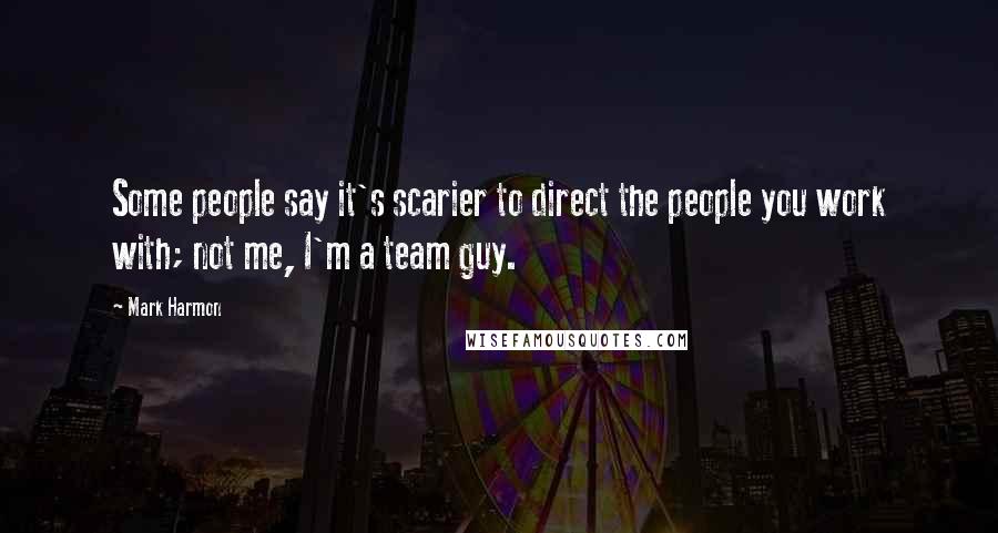 Mark Harmon Quotes: Some people say it's scarier to direct the people you work with; not me, I'm a team guy.