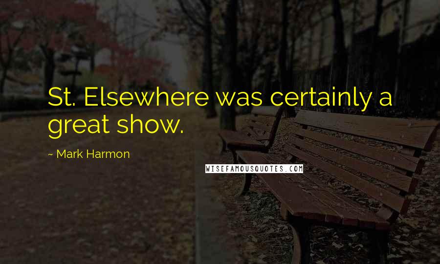 Mark Harmon Quotes: St. Elsewhere was certainly a great show.