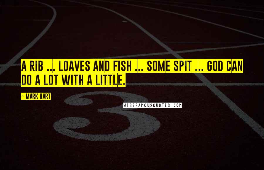 Mark Hart Quotes: A rib ... loaves and fish ... some spit ... God can do a lot with a little.