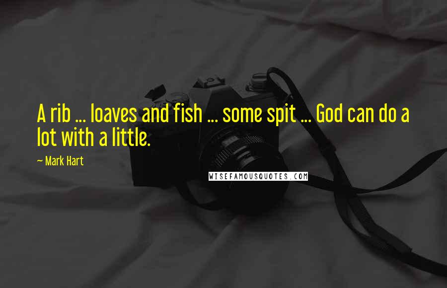 Mark Hart Quotes: A rib ... loaves and fish ... some spit ... God can do a lot with a little.