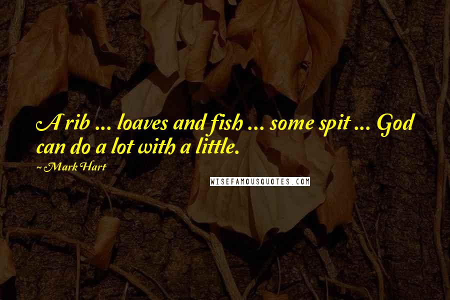 Mark Hart Quotes: A rib ... loaves and fish ... some spit ... God can do a lot with a little.