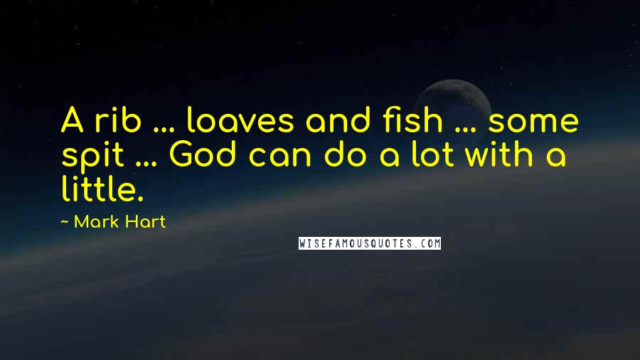 Mark Hart Quotes: A rib ... loaves and fish ... some spit ... God can do a lot with a little.