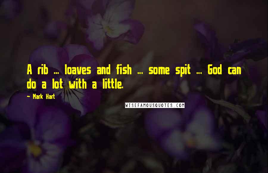 Mark Hart Quotes: A rib ... loaves and fish ... some spit ... God can do a lot with a little.