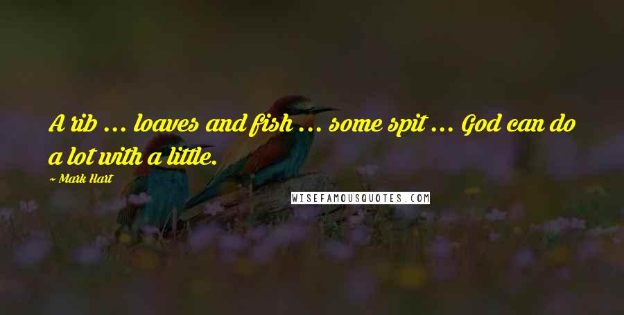 Mark Hart Quotes: A rib ... loaves and fish ... some spit ... God can do a lot with a little.