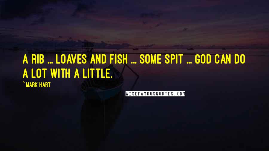 Mark Hart Quotes: A rib ... loaves and fish ... some spit ... God can do a lot with a little.