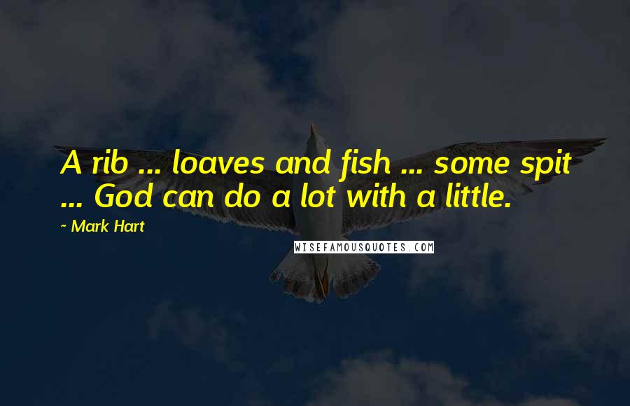 Mark Hart Quotes: A rib ... loaves and fish ... some spit ... God can do a lot with a little.
