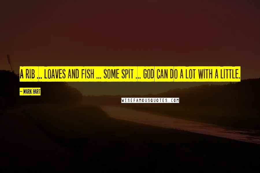 Mark Hart Quotes: A rib ... loaves and fish ... some spit ... God can do a lot with a little.