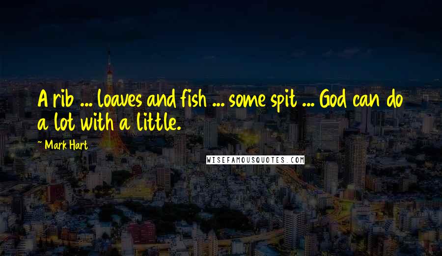Mark Hart Quotes: A rib ... loaves and fish ... some spit ... God can do a lot with a little.