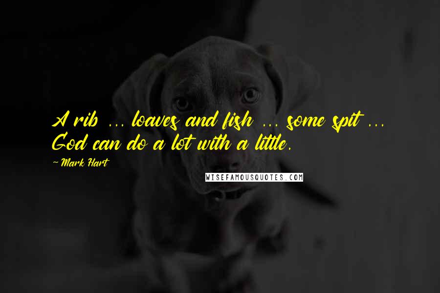 Mark Hart Quotes: A rib ... loaves and fish ... some spit ... God can do a lot with a little.