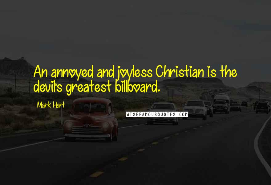 Mark Hart Quotes: An annoyed and joyless Christian is the devil's greatest billboard.