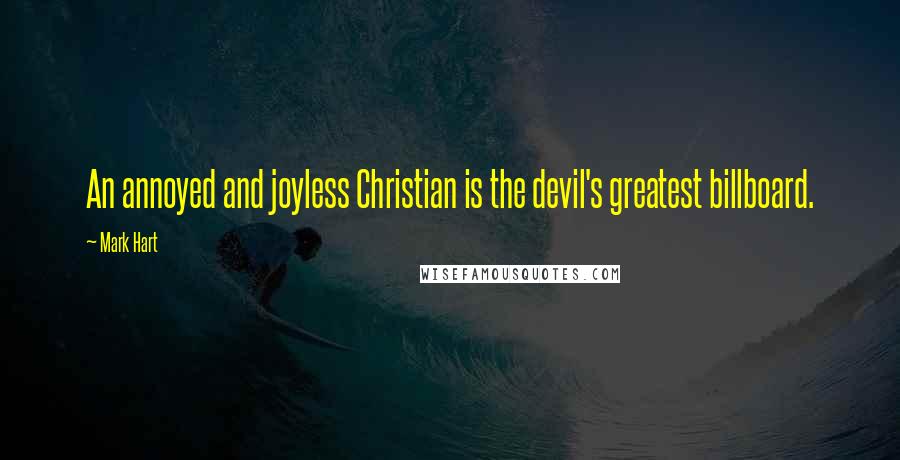 Mark Hart Quotes: An annoyed and joyless Christian is the devil's greatest billboard.