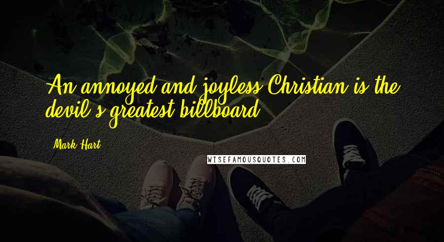 Mark Hart Quotes: An annoyed and joyless Christian is the devil's greatest billboard.