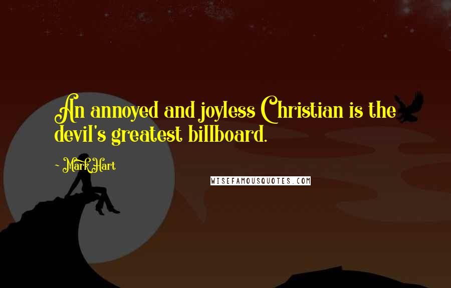 Mark Hart Quotes: An annoyed and joyless Christian is the devil's greatest billboard.