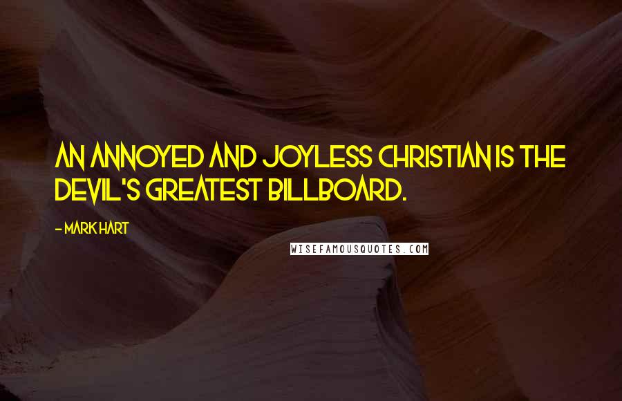 Mark Hart Quotes: An annoyed and joyless Christian is the devil's greatest billboard.