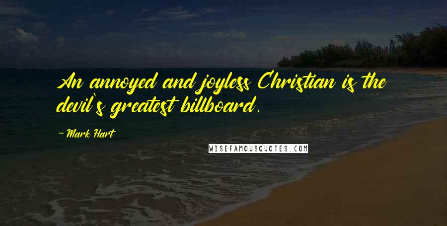 Mark Hart Quotes: An annoyed and joyless Christian is the devil's greatest billboard.