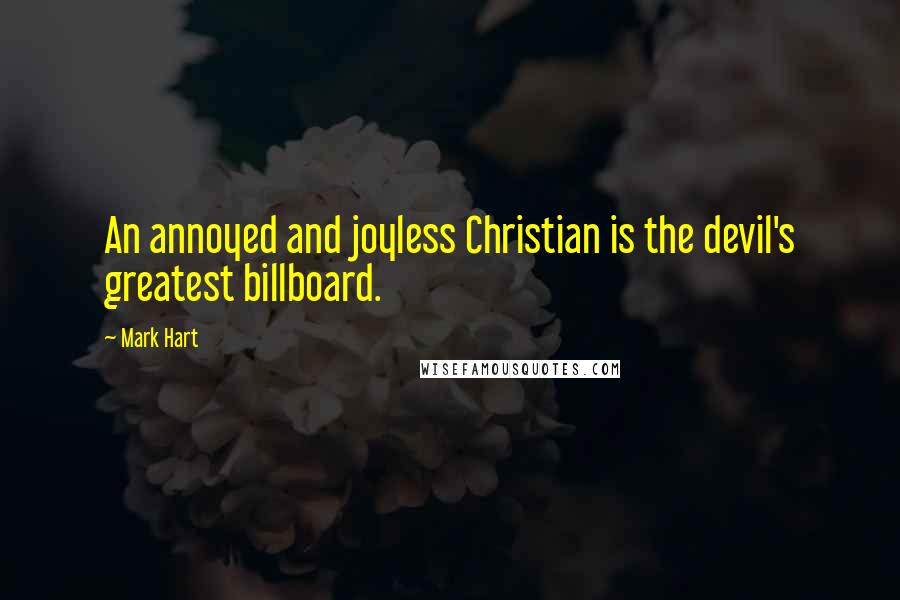 Mark Hart Quotes: An annoyed and joyless Christian is the devil's greatest billboard.