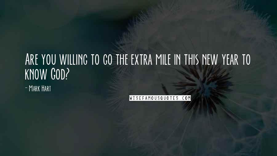 Mark Hart Quotes: Are you willing to go the extra mile in this new year to know God?