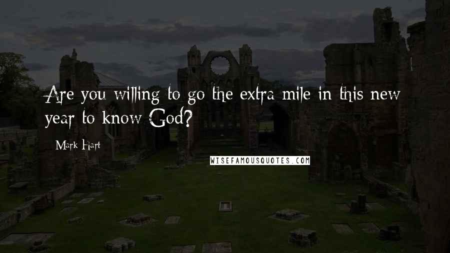 Mark Hart Quotes: Are you willing to go the extra mile in this new year to know God?