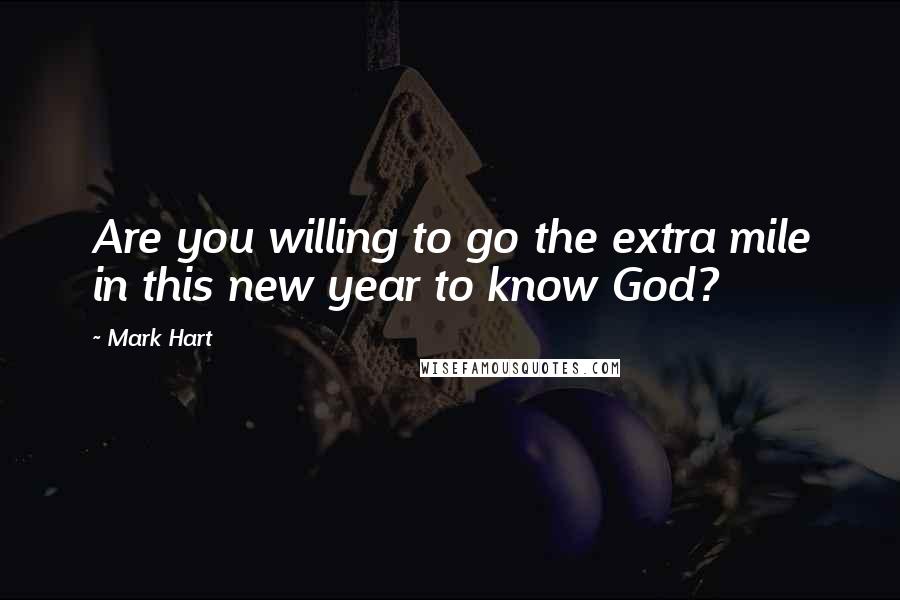 Mark Hart Quotes: Are you willing to go the extra mile in this new year to know God?