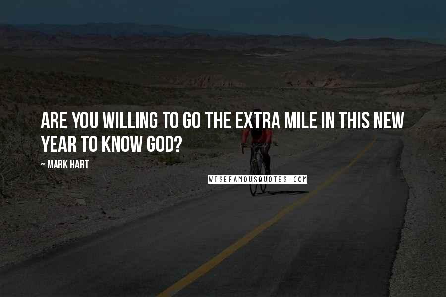 Mark Hart Quotes: Are you willing to go the extra mile in this new year to know God?