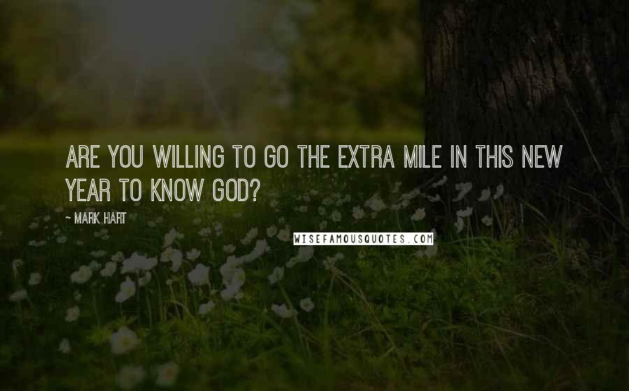 Mark Hart Quotes: Are you willing to go the extra mile in this new year to know God?