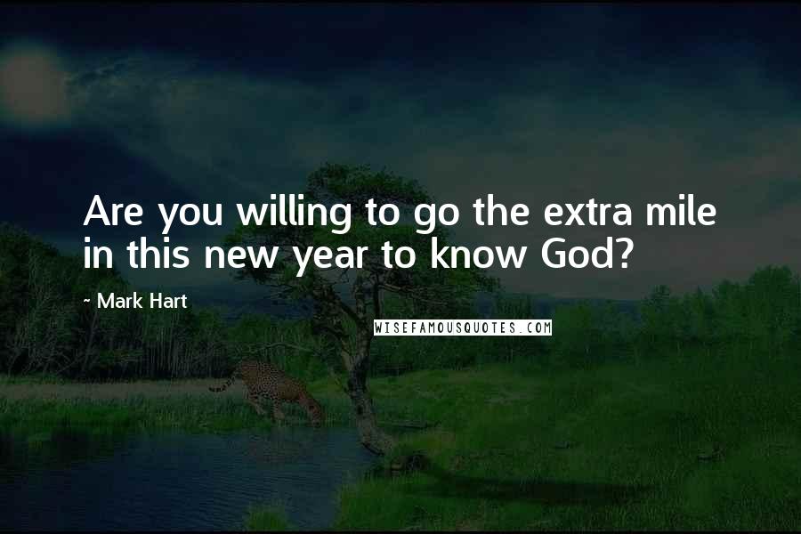 Mark Hart Quotes: Are you willing to go the extra mile in this new year to know God?