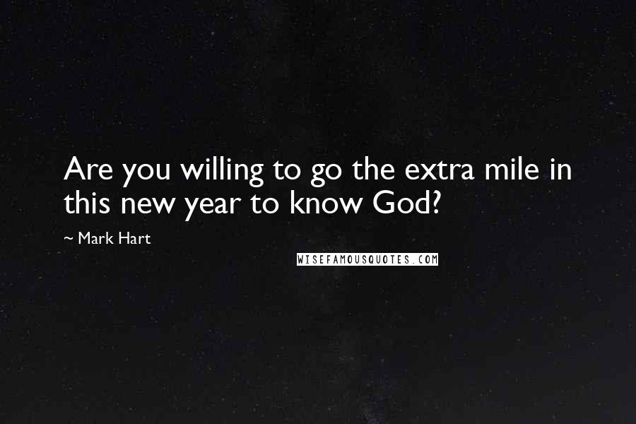 Mark Hart Quotes: Are you willing to go the extra mile in this new year to know God?