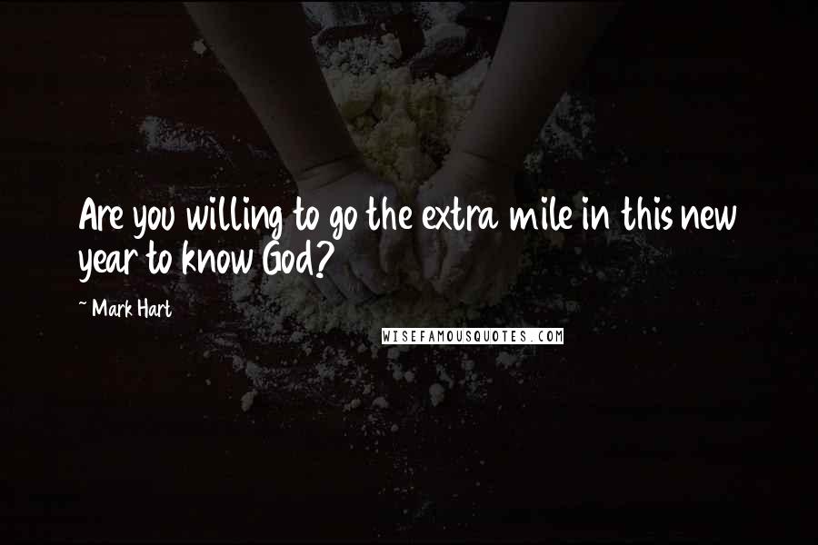 Mark Hart Quotes: Are you willing to go the extra mile in this new year to know God?