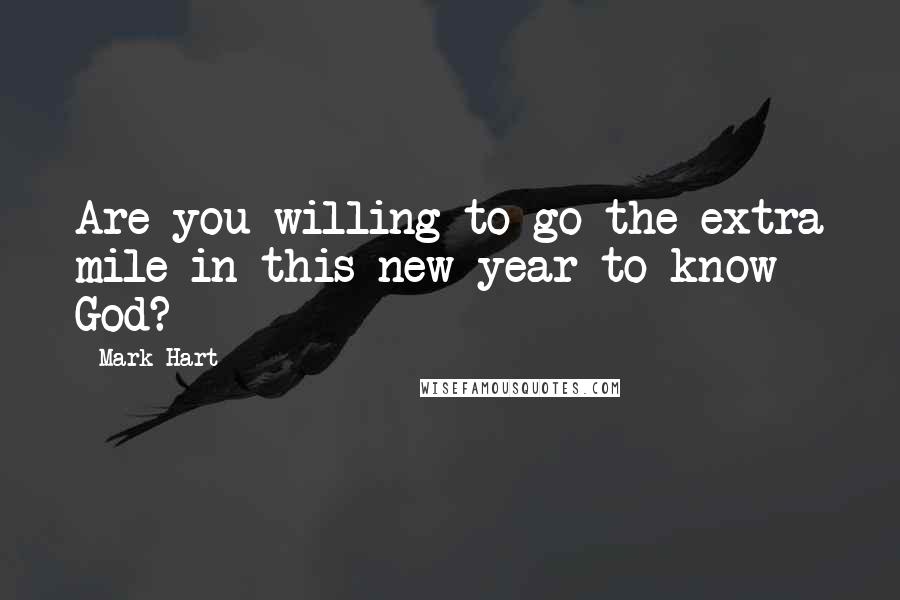 Mark Hart Quotes: Are you willing to go the extra mile in this new year to know God?