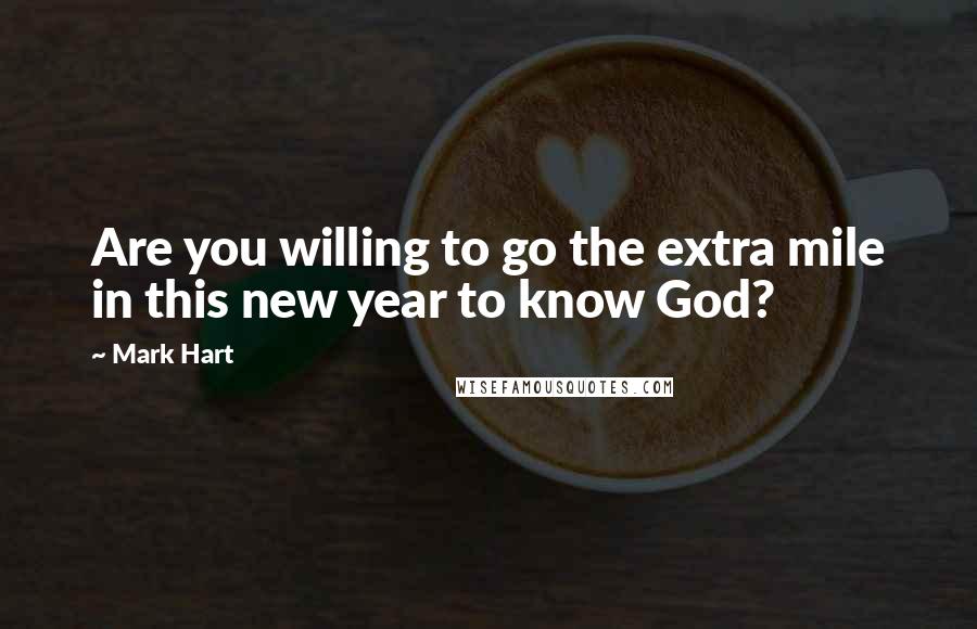 Mark Hart Quotes: Are you willing to go the extra mile in this new year to know God?