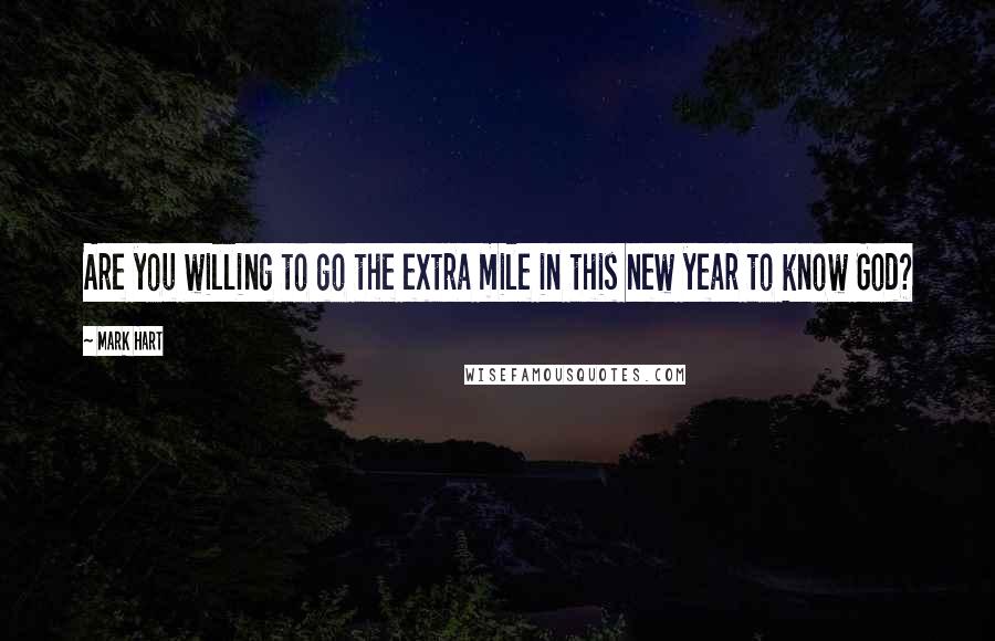 Mark Hart Quotes: Are you willing to go the extra mile in this new year to know God?